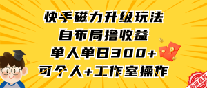 （9368期）快手磁力升级玩法，自布局撸收益，单人单日300+，个人工作室均可操作-黑斯坦丁项目网