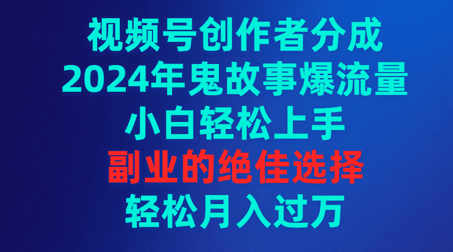 （9385期）视频号创作者分成，2024年鬼故事爆流量，小白轻松上手，副业的绝佳选择…-黑斯坦丁项目网