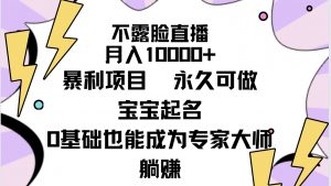 （9326期）不露脸直播，月入10000+暴利项目，永久可做，宝宝起名（详细教程+软件）-黑斯坦丁项目网