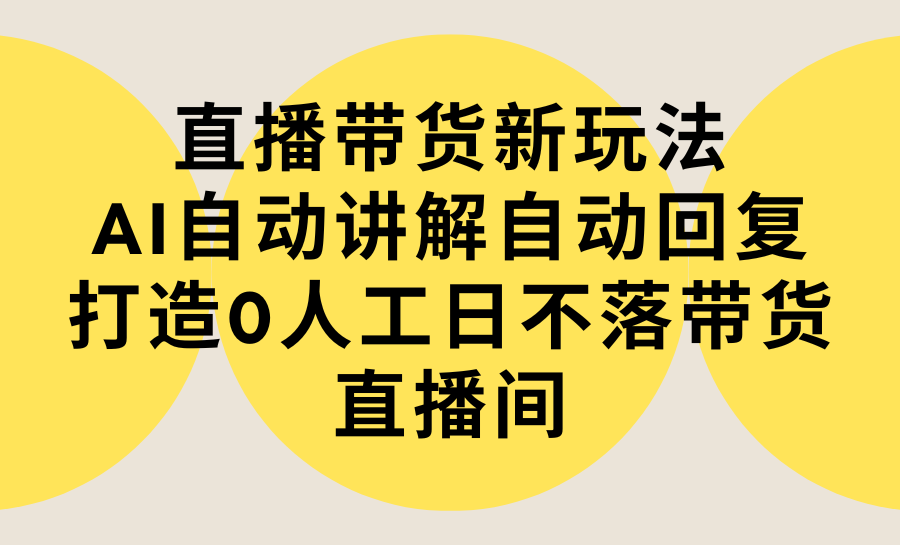 （9328期）直播带货新玩法，AI自动讲解自动回复 打造0人工日不落带货直播间-教程+软件-黑斯坦丁项目网