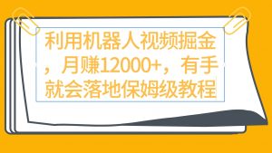 （9346期）利用机器人视频掘金月赚12000+，有手就会落地保姆级教程-黑斯坦丁项目网