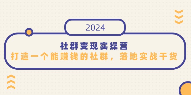 （9349期）社群变现实操营，打造一个能赚钱的社群，落地实战干货，尤其适合知识变现-黑斯坦丁项目网