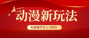（9350期）动漫新玩法，条条爆款，5分钟1条100%原创，小白无脑操作日入1000+-黑斯坦丁项目网