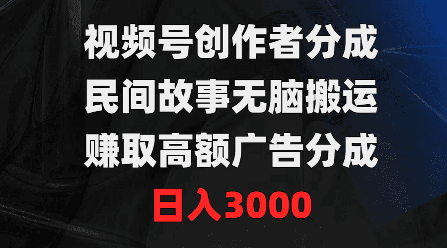 （9390期）视频号创作者分成，民间故事无脑搬运，赚取高额广告分成，日入3000-黑斯坦丁项目网
