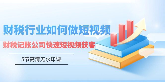 （9394期）财税行业怎样做短视频，财税记账公司快速短视频获客（5节高清无水印课）-黑斯坦丁项目网