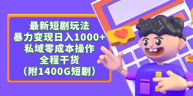 （9420期）最新短剧玩法，暴力变现日入1000+私域零成本操作，全程干货（附1400G短剧）-黑斯坦丁项目网