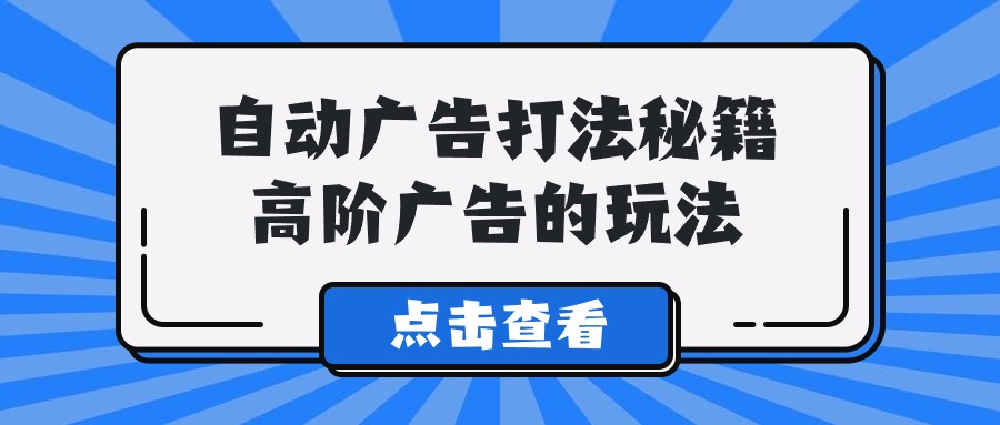 （9298期）A lice自动广告打法秘籍，高阶广告的玩法-黑斯坦丁项目网