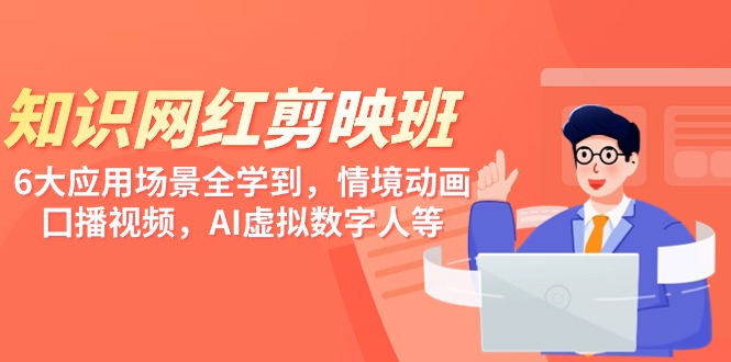（9302期）知识 网红剪映班，6大应用 场景全学到，情境动画，囗播视频，AI虚拟数字人-黑斯坦丁项目网
