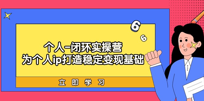 （9331期）个人-闭环实操营：为个人ip打造稳定变现基础，从价值定位/爆款打造/产品…-黑斯坦丁项目网