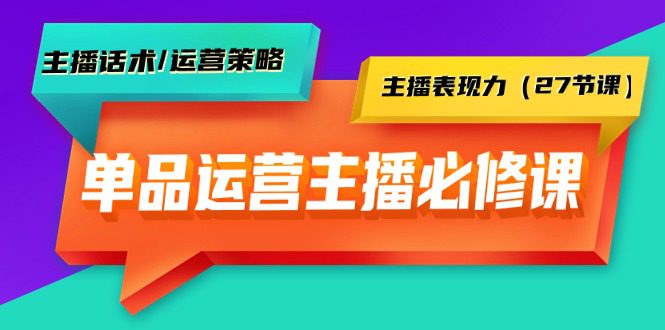 （9424期）单品运营实操主播必修课：主播话术/运营策略/主播表现力（27节课）-黑斯坦丁项目网