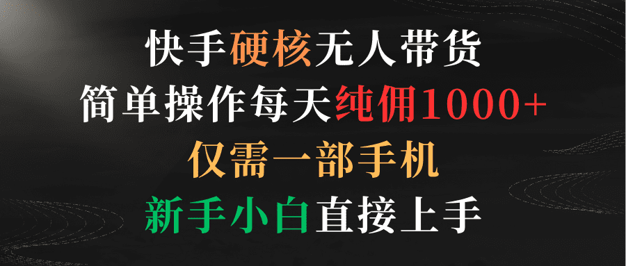 （9475期）快手硬核无人带货，简单操作每天纯佣1000+,仅需一部手机，新手小白直接上手-黑斯坦丁项目网