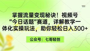 （9477期）掌握流量变现秘诀！视频号“今日话题”赛道，一体化实操玩法，助你日入300+-黑斯坦丁项目网