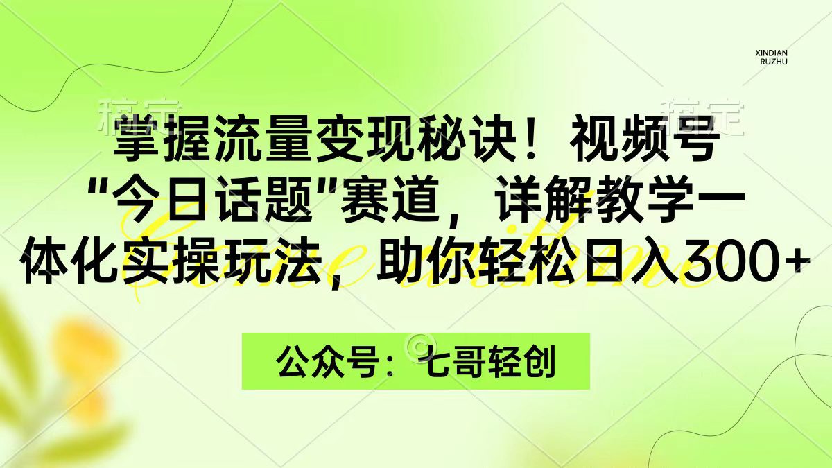 （9477期）掌握流量变现秘诀！视频号“今日话题”赛道，一体化实操玩法，助你日入300+-黑斯坦丁项目网