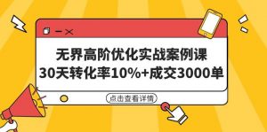(9409期)无界高阶优化实战案例课,30天转化率10%+成交3000单(8节课)-黑斯坦丁项目网