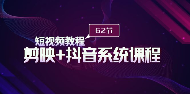 （9410期）短视频教程之剪映+抖音系统课程，剪映全系统教学（62节课）-黑斯坦丁项目网