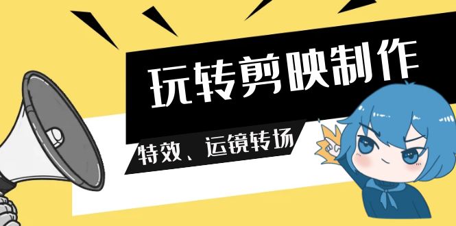 （9411期）玩转 剪映制作，特效、运镜转场（113节视频）-黑斯坦丁项目网