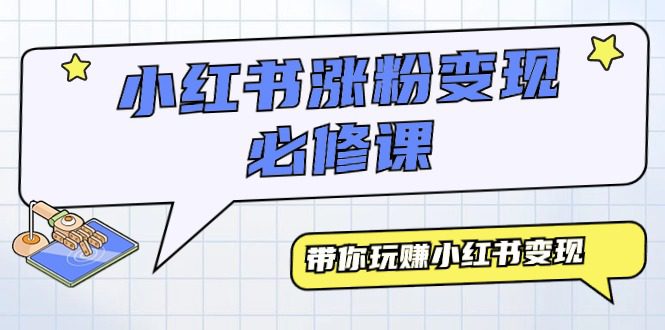 （9413期）小红书涨粉变现必修课，带你玩赚小红书变现（9节课）-黑斯坦丁项目网