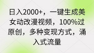 （9415期）日入2000+，一键生成美女动改漫视频，100%过原创，多种变现方式 涌入式流量-黑斯坦丁项目网