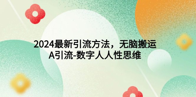 （9442期）2024最新引流方法，无脑搬运，A引流-数字人人性思维-黑斯坦丁项目网