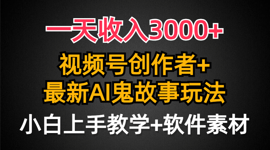 （9445期）一天收入3000+，视频号创作者AI创作鬼故事玩法，条条爆流量，小白也能轻…-黑斯坦丁项目网
