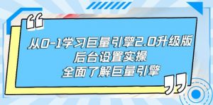(9449期)从0-1学习巨量引擎-2.0升级版后台设置实操,全面了解巨量引擎-黑斯坦丁项目网