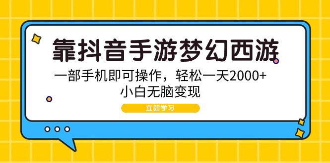 （9452期）靠抖音手游梦幻西游，一部手机即可操作，轻松一天2000+，小白无脑变现-黑斯坦丁项目网