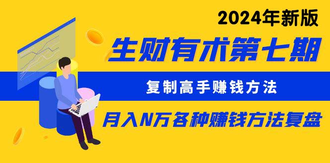 （9460期）生财有术第七期：复制高手赚钱方法 月入N万各种方法复盘（更新到24年0313）-黑斯坦丁项目网