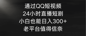 （9469期）通过QQ短视频、24小时直播短剧，小白也能日入300+，老平台值得信奈-黑斯坦丁项目网