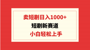 (9467期)短剧新赛道:卖短剧日入1000+,小白轻松上手,可批量-黑斯坦丁项目网