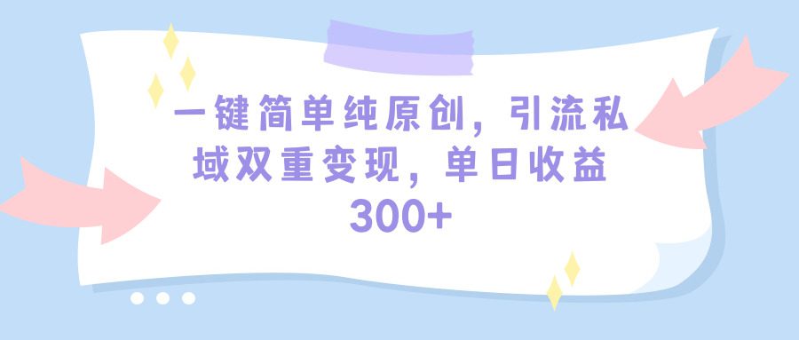 （9472期）一键简单纯原创，引流私域双重变现，单日收益300+（教程+素材）-黑斯坦丁项目网