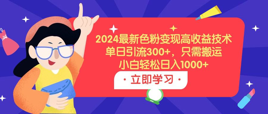 （9480期）2024最新色粉变现高收益技术，单日引流300+，只需搬运，小白轻松日入1000+-黑斯坦丁项目网