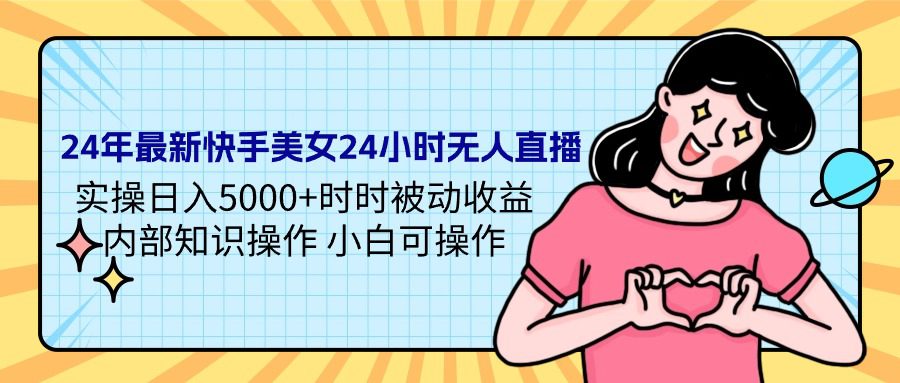 （9481期）24年最新快手美女24小时无人直播 实操日入5000+时时被动收益 内部知识操…-黑斯坦丁项目网
