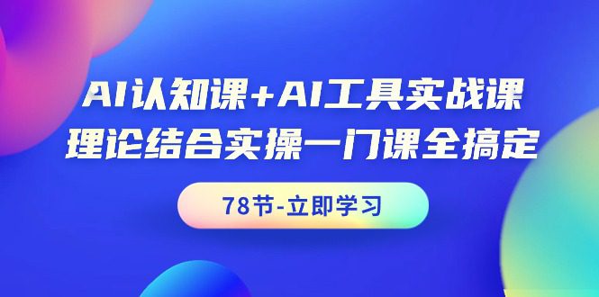 （9475期）AI认知课+AI工具实战课，理论结合实操一门课全搞定（78节课）-黑斯坦丁项目网