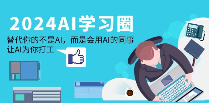 （9494期）2024-AI-学习圈：替代你的不是AI，而是会用AI的同事，让AI为你打工-黑斯坦丁项目网