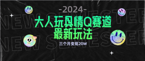 （9490期）全新大人玩具情Q赛道合规新玩法 零投入 不封号流量多渠道变现 3个月变现20W-黑斯坦丁项目网