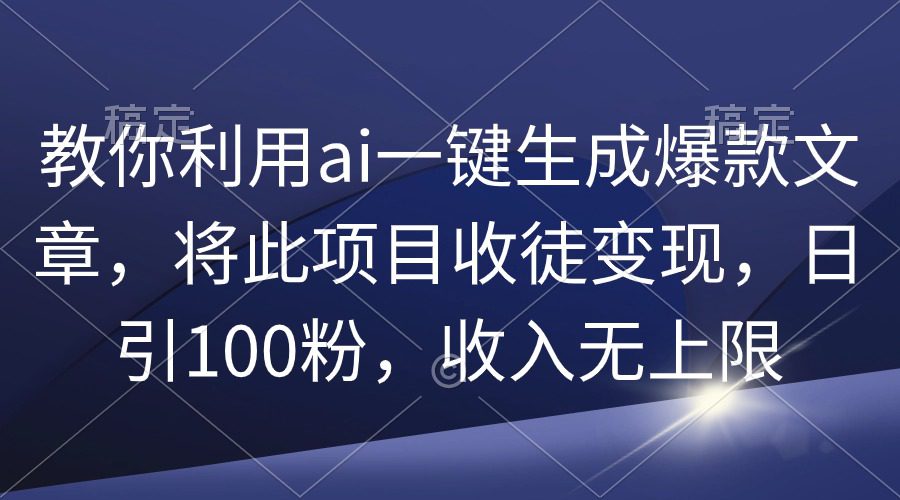 （9495期）教你利用ai一键生成爆款文章，将此项目收徒变现，日引100粉，收入无上限-黑斯坦丁项目网
