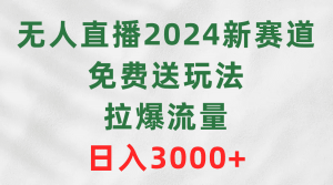 （9496期）无人直播2024新赛道，免费送玩法，拉爆流量，日入3000+-黑斯坦丁项目网