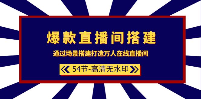 （9502期）爆款直播间-搭建：通过场景搭建-打造万人在线直播间（54节-高清无水印）-黑斯坦丁项目网