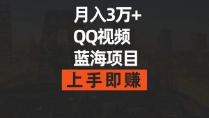（9503期）月入3万+ 简单搬运去重QQ视频蓝海赛道  上手即赚-黑斯坦丁项目网