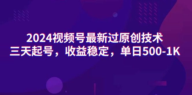 （9505期）2024视频号最新过原创技术，三天起号，收益稳定，单日500-1K-黑斯坦丁项目网