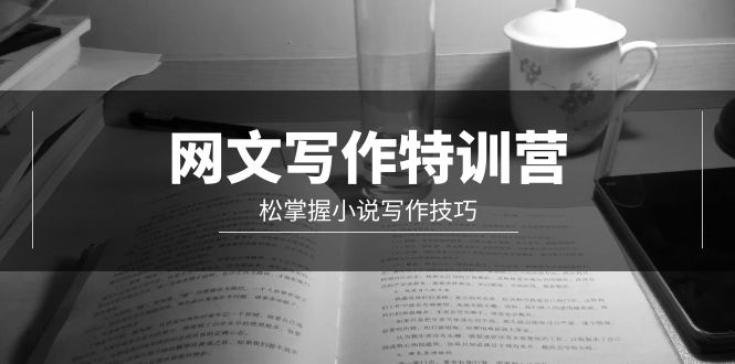 （9514期）网文-写作特训营，松掌握小说写作技巧（20节视频课）-黑斯坦丁项目网