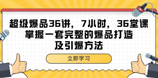 （9525期）超级爆品-36讲，7小时，36堂课，掌握一套完整的爆品打造及引爆方法-黑斯坦丁项目网