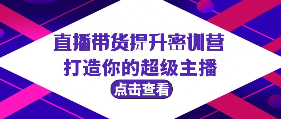 （9548期）直播带货提升特训营，打造你的超级主播（3节直播课+配套资料）-黑斯坦丁项目网