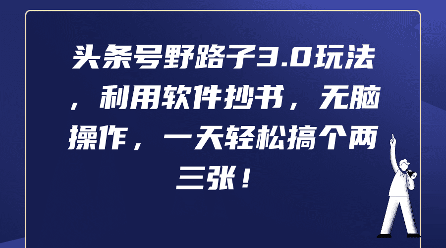 （9554期）头条号野路子3.0玩法，利用软件抄书，无脑操作，一天轻松搞个两三张！-黑斯坦丁项目网