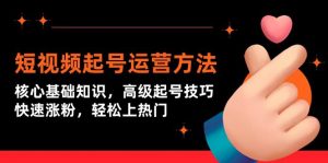 (9562期)短视频起号运营方法:核心基础知识,高级起号技巧,快速涨粉,轻松上热门-黑斯坦丁项目网