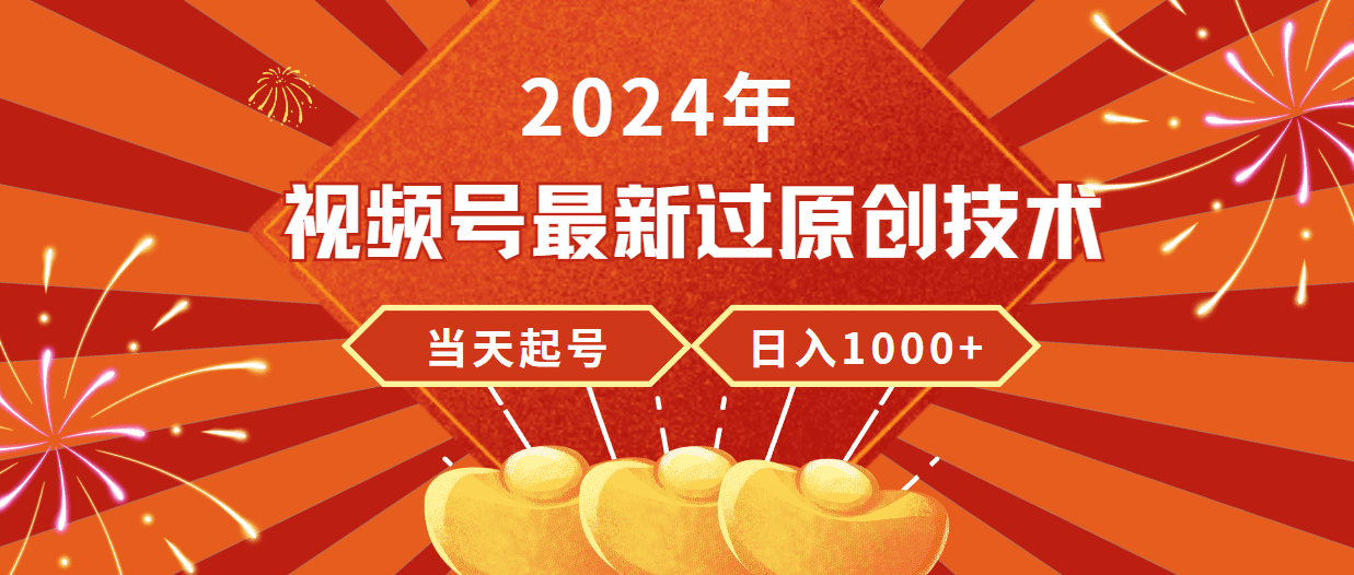 （9565期）2024年视频号最新过原创技术，当天起号，收入稳定，日入1000+-黑斯坦丁项目网