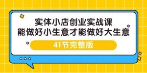 （9574期）实体小店创业实战课，能做好小生意才能做好大生意-41节完整版-黑斯坦丁项目网