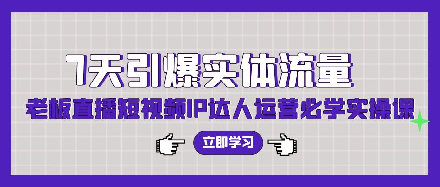 （9593期）7天引爆实体流量，老板直播短视频IP达人运营必学实操课（56节高清无水印）-黑斯坦丁项目网