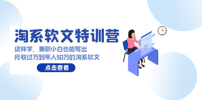 （9588期）淘系软文特训营：这样学，兼职小白也能写出月收过万到年入50万的淘系软文-黑斯坦丁项目网