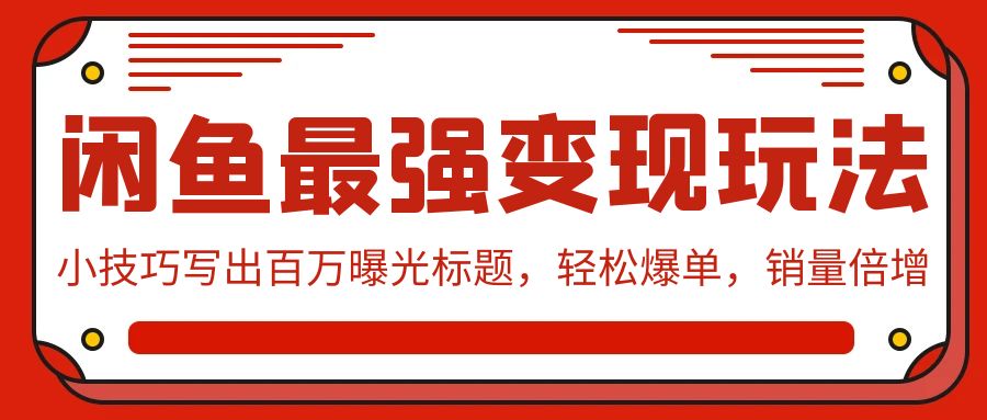 （9606期）闲鱼最强变现玩法：小技巧写出百万曝光标题，轻松爆单，销量倍增-黑斯坦丁项目网